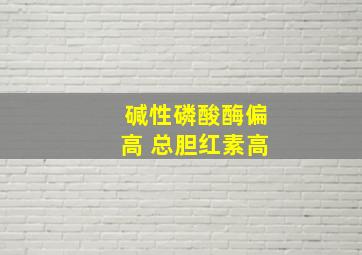 碱性磷酸酶偏高 总胆红素高